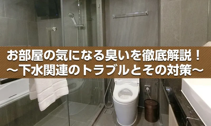 お部屋の気になる臭いを徹底解説！〜下水関連のトラブルとその対策〜