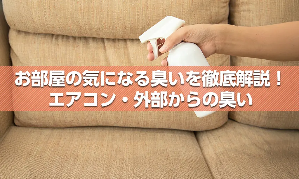 お部屋の気になる臭いを徹底解説！　エアコン・外部からの臭い